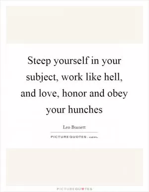 Steep yourself in your subject, work like hell, and love, honor and obey your hunches Picture Quote #1