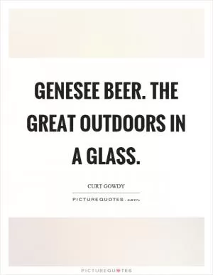 Genesee beer. The great outdoors in a glass Picture Quote #1
