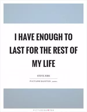 I have enough to last for the rest of my life Picture Quote #1