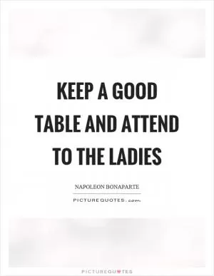 Keep a good table and attend to the ladies Picture Quote #1