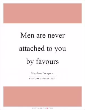 Men are never attached to you by favours Picture Quote #1