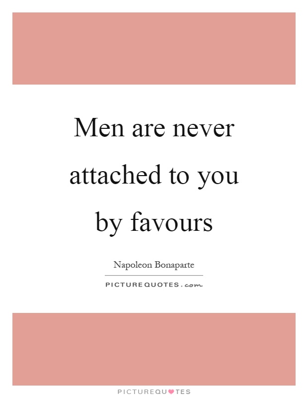 Men are never attached to you by favours Picture Quote #1