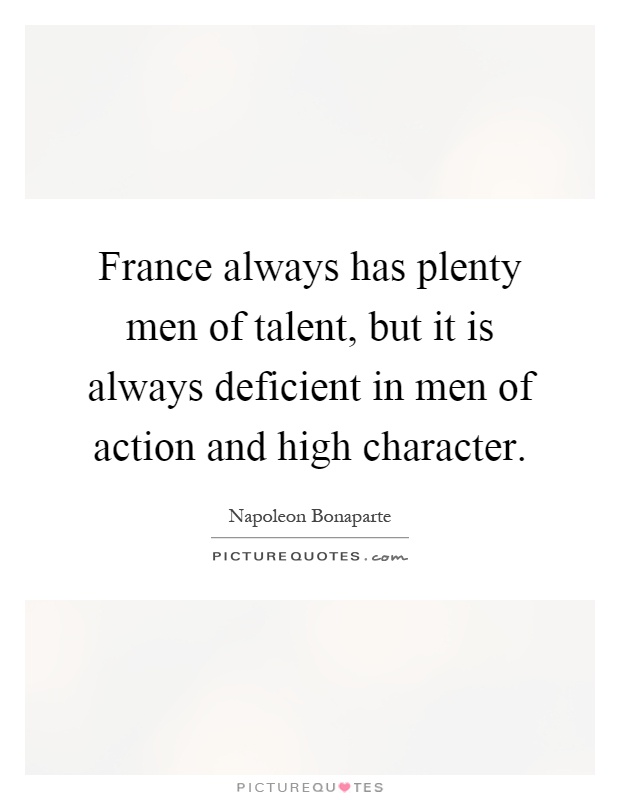 France always has plenty men of talent, but it is always deficient in men of action and high character Picture Quote #1