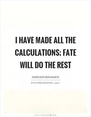 I have made all the calculations; fate will do the rest Picture Quote #1