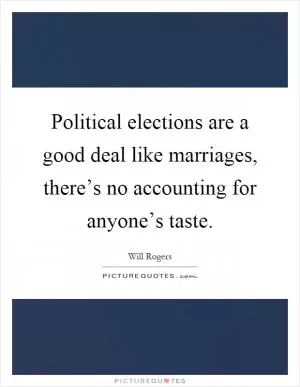 Political elections are a good deal like marriages, there’s no accounting for anyone’s taste Picture Quote #1