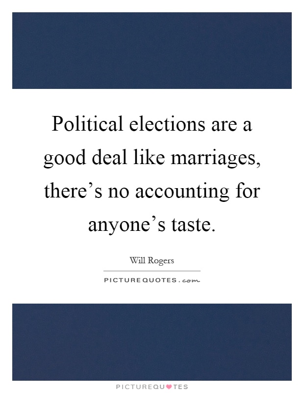 Political elections are a good deal like marriages, there's no accounting for anyone's taste Picture Quote #1