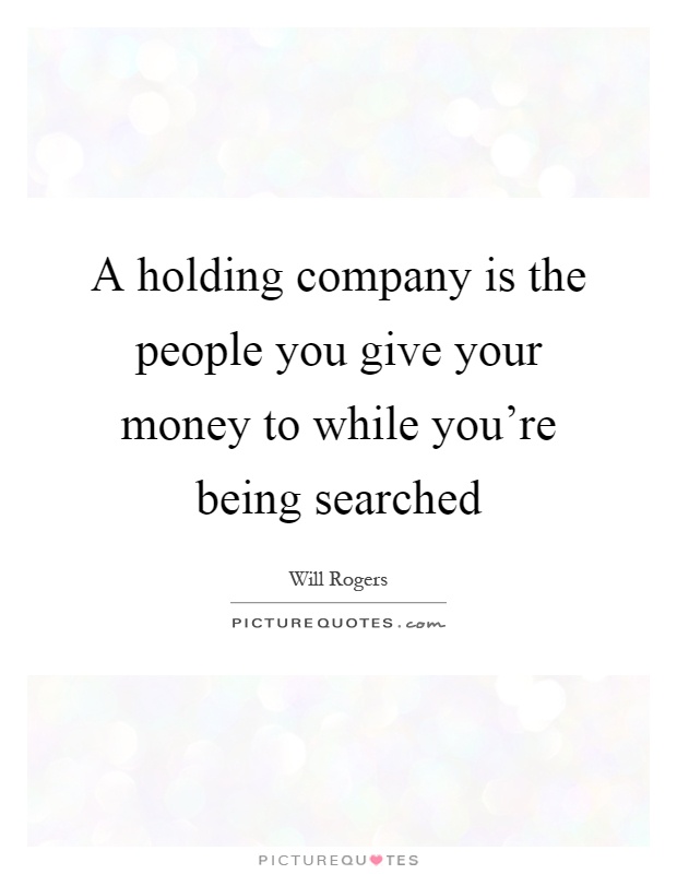 A holding company is the people you give your money to while you're being searched Picture Quote #1