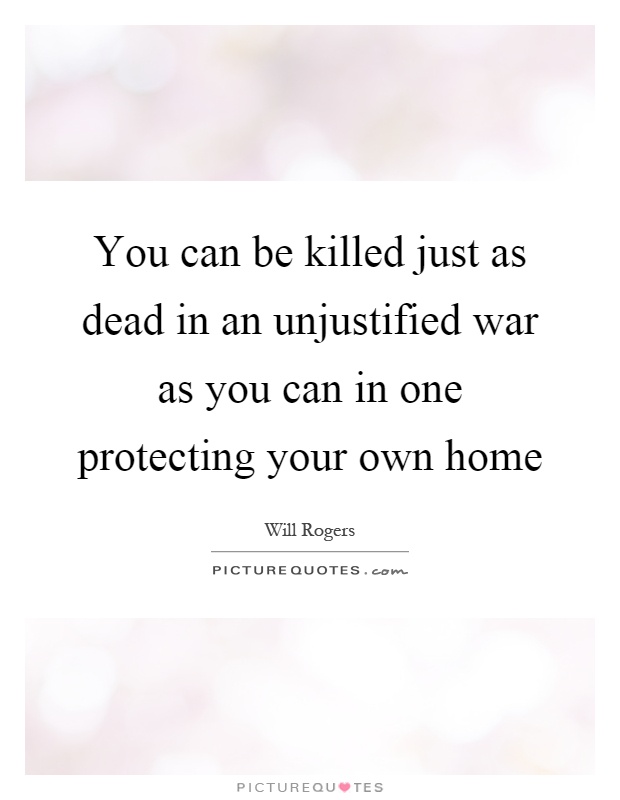 You can be killed just as dead in an unjustified war as you can in one protecting your own home Picture Quote #1