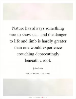 Nature has always something rare to show us... and the danger to life and limb is hardly greater than one would experience crouching deprecatingly beneath a roof Picture Quote #1
