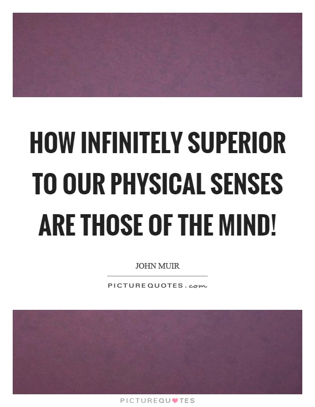 How infinitely superior to our physical senses are those of the mind! Picture Quote #1