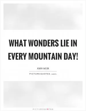 What wonders lie in every mountain day! Picture Quote #1
