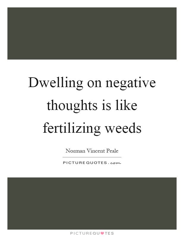 Dwelling on negative thoughts is like fertilizing weeds Picture Quote #1