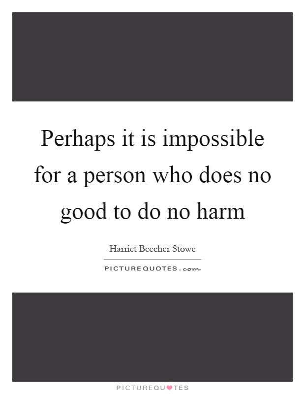 Perhaps it is impossible for a person who does no good to do no harm Picture Quote #1