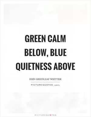 Green calm below, blue quietness above Picture Quote #1