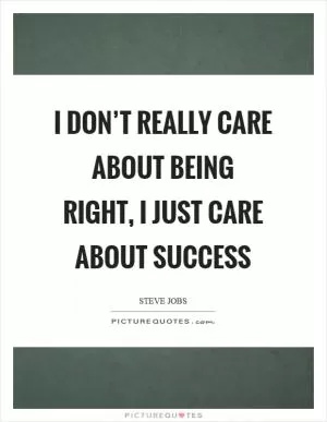 I don’t really care about being right, I just care about success Picture Quote #1