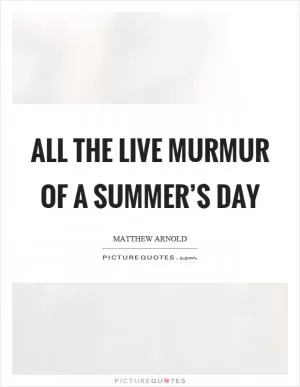 All the live murmur of a summer’s day Picture Quote #1