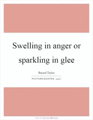 Swelling in anger or sparkling in glee Picture Quote #1