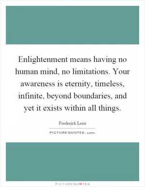 Enlightenment means having no human mind, no limitations. Your awareness is eternity, timeless, infinite, beyond boundaries, and yet it exists within all things Picture Quote #1