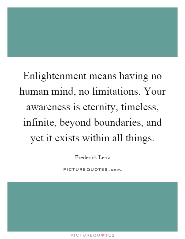 Enlightenment means having no human mind, no limitations. Your awareness is eternity, timeless, infinite, beyond boundaries, and yet it exists within all things Picture Quote #1