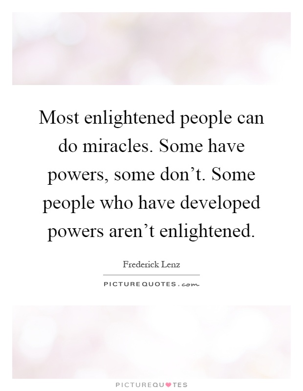 Most enlightened people can do miracles. Some have powers, some don't. Some people who have developed powers aren't enlightened Picture Quote #1