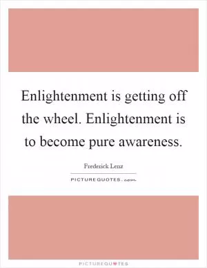 Enlightenment is getting off the wheel. Enlightenment is to become pure awareness Picture Quote #1