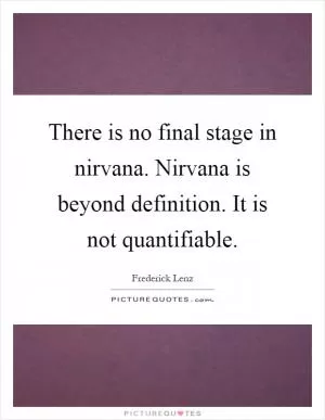 There is no final stage in nirvana. Nirvana is beyond definition. It is not quantifiable Picture Quote #1