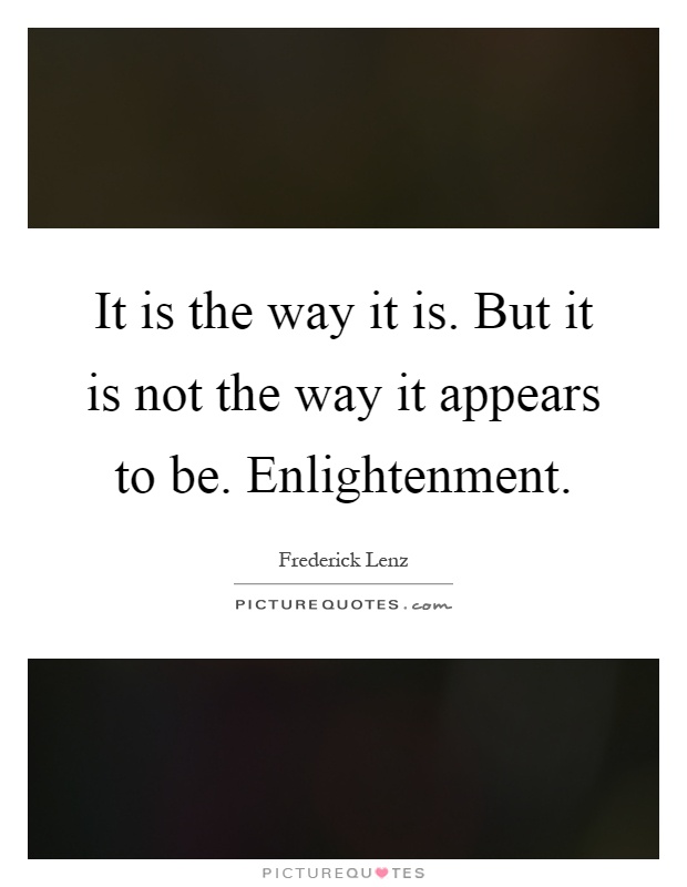 It is the way it is. But it is not the way it appears to be. Enlightenment Picture Quote #1