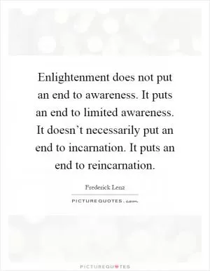 Enlightenment does not put an end to awareness. It puts an end to limited awareness. It doesn’t necessarily put an end to incarnation. It puts an end to reincarnation Picture Quote #1