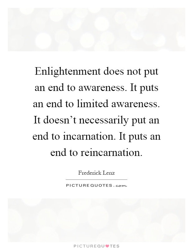 Enlightenment does not put an end to awareness. It puts an end to limited awareness. It doesn't necessarily put an end to incarnation. It puts an end to reincarnation Picture Quote #1
