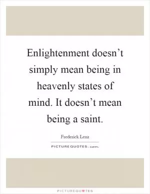 Enlightenment doesn’t simply mean being in heavenly states of mind. It doesn’t mean being a saint Picture Quote #1