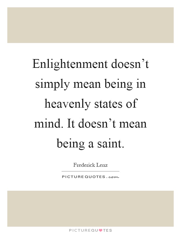 Enlightenment doesn't simply mean being in heavenly states of mind. It doesn't mean being a saint Picture Quote #1