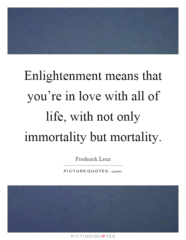 Enlightenment means that you're in love with all of life, with ...