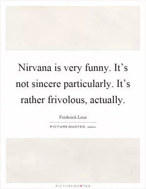 Nirvana is very funny. It’s not sincere particularly. It’s rather frivolous, actually Picture Quote #1