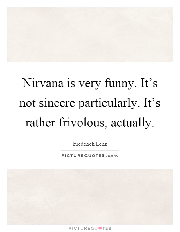 Nirvana is very funny. It's not sincere particularly. It's rather frivolous, actually Picture Quote #1