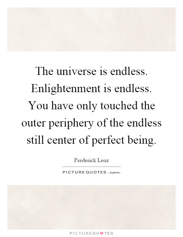 The universe is endless. Enlightenment is endless. You have only touched the outer periphery of the endless still center of perfect being Picture Quote #1