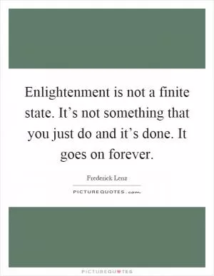 Enlightenment is not a finite state. It’s not something that you just do and it’s done. It goes on forever Picture Quote #1