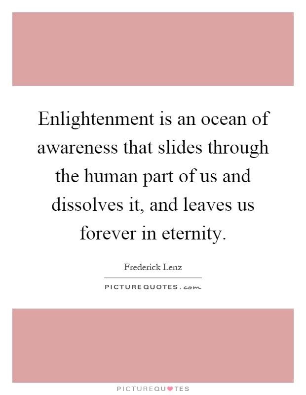 Enlightenment is an ocean of awareness that slides through the human part of us and dissolves it, and leaves us forever in eternity Picture Quote #1