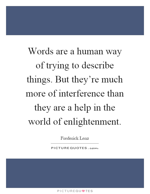 Words are a human way of trying to describe things. But they're much more of interference than they are a help in the world of enlightenment Picture Quote #1