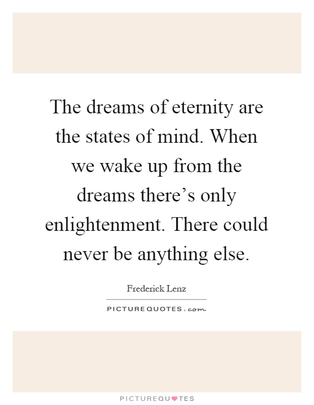 The dreams of eternity are the states of mind. When we wake up from the dreams there's only enlightenment. There could never be anything else Picture Quote #1