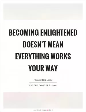 Becoming enlightened doesn’t mean everything works your way Picture Quote #1