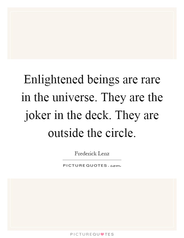 Enlightened beings are rare in the universe. They are the joker in the deck. They are outside the circle Picture Quote #1