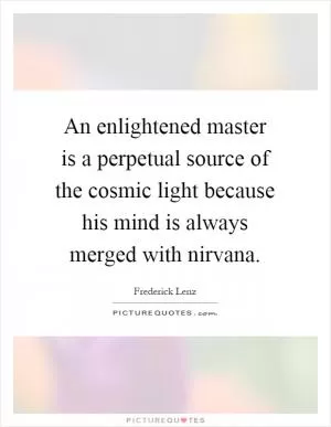 An enlightened master is a perpetual source of the cosmic light because his mind is always merged with nirvana Picture Quote #1