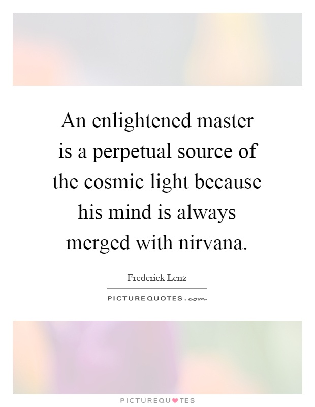 An enlightened master is a perpetual source of the cosmic light because his mind is always merged with nirvana Picture Quote #1