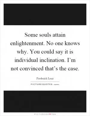 Some souls attain enlightenment. No one knows why. You could say it is individual inclination. I’m not convinced that’s the case Picture Quote #1