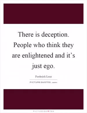 There is deception. People who think they are enlightened and it’s just ego Picture Quote #1