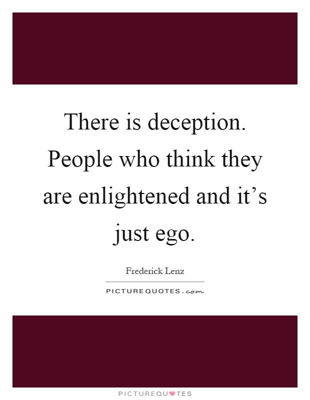 There is deception. People who think they are enlightened and it's just ego Picture Quote #1