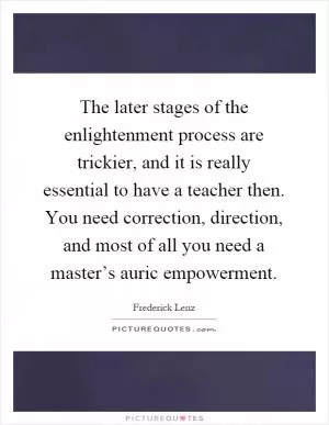 The later stages of the enlightenment process are trickier, and it is really essential to have a teacher then. You need correction, direction, and most of all you need a master’s auric empowerment Picture Quote #1
