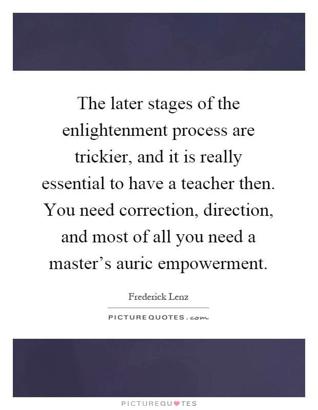 The later stages of the enlightenment process are trickier, and it is really essential to have a teacher then. You need correction, direction, and most of all you need a master's auric empowerment Picture Quote #1