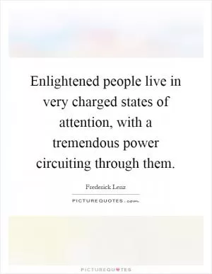 Enlightened people live in very charged states of attention, with a tremendous power circuiting through them Picture Quote #1