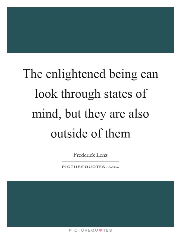 The enlightened being can look through states of mind, but they are also outside of them Picture Quote #1